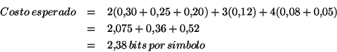 \begin{eqnarray*}
Costo\: esperado & = & 2(0.30+0.25+0.20)+3(0.12)+4(0.08+0.05)\\
& = & 2.075+0.36+0.52\\
& = & 2.38\, bits\, por\, simbolo
\end{eqnarray*}