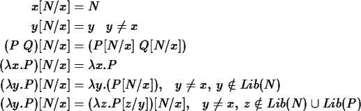 \begin{align*}x[N/x] &= N \\
y[N/x] &= y \;\;\; y \neq x \\
(P\; Q)[N/x] &= ...
...z. P[z/y])[N/x], \;\;\;
y \neq x, \; z \notin Lib(N) \cup Lib(P)
\end{align*}