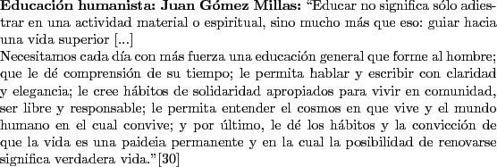 \begin{singlespace}
{\bf Educacin humanista: Juan Gmez Millas:}
\lq\lq Educar no si...
...ibilidad
de renovarse significa verdadera vida.''\cite{Millas}
\end{singlespace}