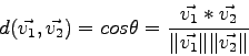 \begin{displaymath}d(\vec{v_1}, \vec{v_2}) = cos \theta = \frac{\vec{v_1} * \vec{v_2}}{\Vert\vec{v_1}\Vert \Vert\vec{v_2}\Vert}\end{displaymath}